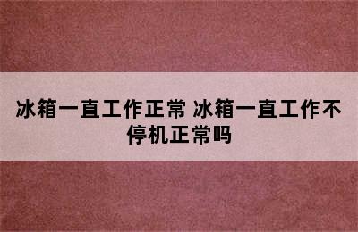 冰箱一直工作正常 冰箱一直工作不停机正常吗